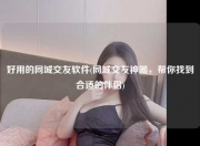 好用的同城交友软件(同城交友神器，帮你找到合适的伴侣)