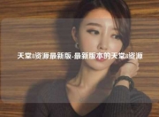 天堂8资源最新版-最新版本的天堂8资源