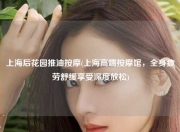 上海后花园推油按摩(上海高端按摩馆，全身疲劳舒缓享受深度放松)