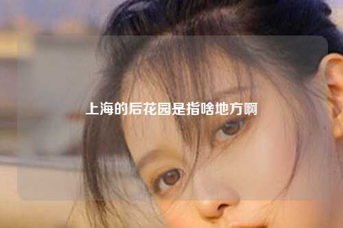 上海的后花园是指啥地方啊