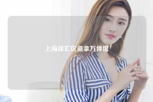 上海徐汇区桑拿万体馆