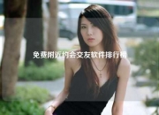 免费附近约会交友软件排行榜