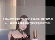 上海马路后花园小区房价(上海小区房价涨势喜人，或许预示城市后花园的价值日益凸显)