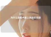 为什么说苏州是上海的后花园