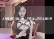 上海魔都后花园别墅二手房价(上海后花园别墅二手房房价大涨)