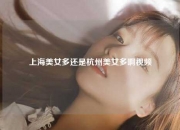 上海美女多还是杭州美女多啊视频