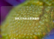 苏杭几月份去旅游最好