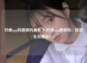 约爱app的邀请码是多少(约爱app邀请码：惊喜礼包赠送！)
