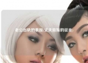 老公出轨的表现(丈夫背叛的征兆)