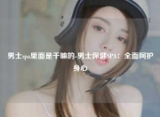 男士spa里面是干嘛的-男士保健SPA：全面呵护身心