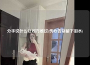分手说什么让对方难过(伤心告别留下泪水)