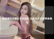 男星爆料女星私生活混乱-女星私生活遭男星曝光
