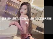 男星爆料女星私生活混乱-女星私生活遭男星曝光