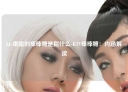 ktv里面的棒棒糖是指什么-KTV棒棒糖：内涵解读