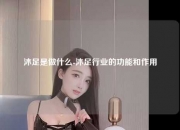 沐足是做什么-沐足行业的功能和作用