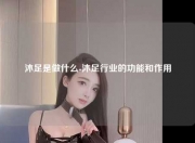 沐足是做什么-沐足行业的功能和作用