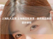 上海私人品茶-上海精品私家茶 - 提供高品质的茶叶体验