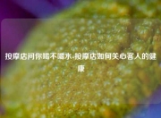 按摩店问你喝不喝水-按摩店如何关心客人的健康