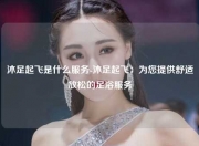 沐足起飞是什么服务-沐足起飞：为您提供舒适放松的足浴服务