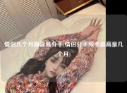情侣几个月最容易分手(情侣分手频率最高是几个月)