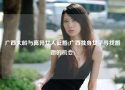 广西大龄与离异女人征婚(广西独身女子寻找婚姻的机会)