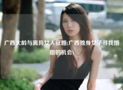 广西大龄与离异女人征婚(广西独身女子寻找婚姻的机会)