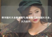 带字图片大全唯美霸气(唯美霸气的字图片大全，火力全开)