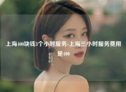 上海400块钱3个小时服务-上海三小时服务费用是400