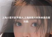 上海人看不起外地人(上海本地人对外来者态度冷漠)
