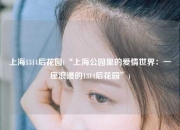 上海1314后花园(“上海公园里的爱情世界：一座浪漫的1314后花园”)