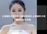 上海城区小别墅后花园如何设计(上海城区小别墅后院设计攻略)