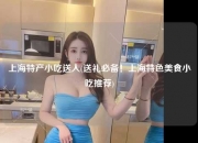 上海特产小吃送人(送礼必备！上海特色美食小吃推荐)