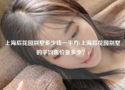 上海后花园别墅多少钱一平方(上海后花园别墅的平均售价是多少？)