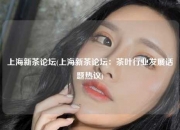 上海新茶论坛(上海新茶论坛：茶叶行业发展话题热议)