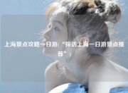 上海景点攻略一日游(“探访上海一日游景点推荐”)