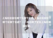 上海后花园在哪个区哪个街道(上海后花园位于哪个区哪个街道？——简洁明了定位上海后花园位置)