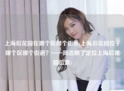 上海后花园在哪个区哪个街道(上海后花园位于哪个区哪个街道？——简洁明了定位上海后花园位置)