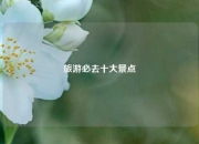 旅游必去十大景点