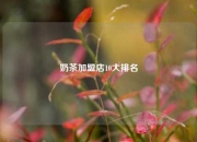 奶茶加盟店10大排名