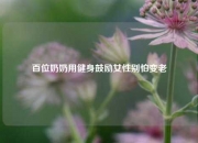 百位奶奶用健身鼓励女性别怕变老