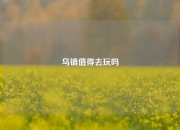 乌镇值得去玩吗