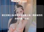 爱北京爱上海(喜欢北京也爱上海：两座城市的异同与魅力比较)