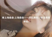 爱上海桑拿(上海桑拿——放松身心，享受独特体验)