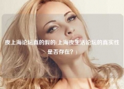 夜上海论坛真的假的(上海夜生活论坛的真实性是否存在？)