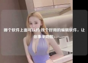 哪个软件上面可以约(找个好用的编辑软件，让你事半功倍)