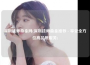 深圳技师桑拿网(深圳技师桑拿推荐 - 享受全方位高品质服务)