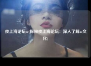 夜上海论坛ac(探秘夜上海论坛：深入了解ac文化)
