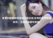 免费的隐藏软件神器不用会员(优秀的免费隐藏软件，无需会员即可享用)
