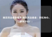 南京洗浴桑拿服务(南京洗浴桑拿：放松身心，舒爽开心！)