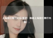 上海黑灯舞厅论坛(重磅：揭秘上海黑灯舞厅内幕！)